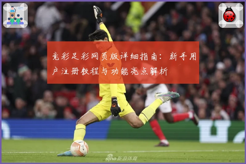 竞彩足彩网页版详细指南：新手用户注册教程与功能亮点解析