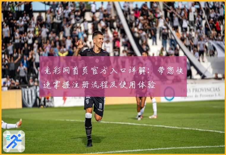 竞彩网首页官方入口详解：带您快速掌握注册流程及使用体验