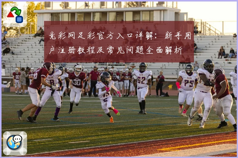 竞彩网足彩官方入口详解：新手用户注册教程及常见问题全面解析
