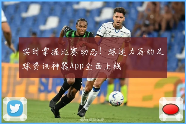 实时掌握比赛动态！球迷力荐的足球资讯神器App全面上线