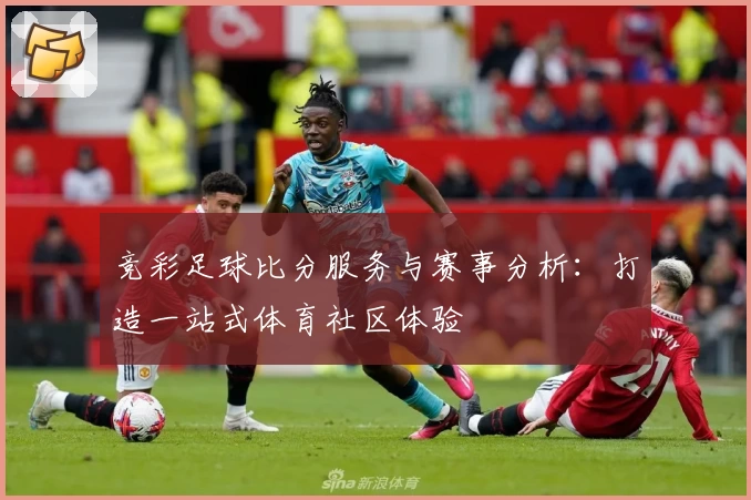 竞彩足球比分服务与赛事分析:打造一站式体育社区体验